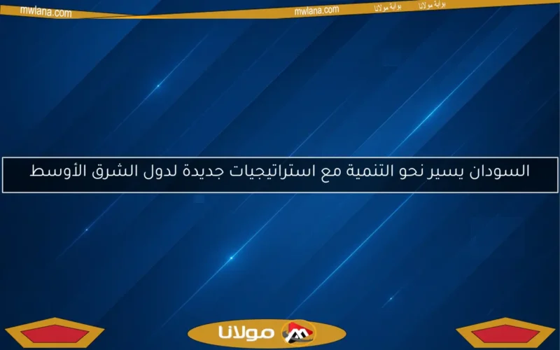 السودان يسير نحو التنمية مع استراتيجيات جديدة لدول الشرق الأوسط