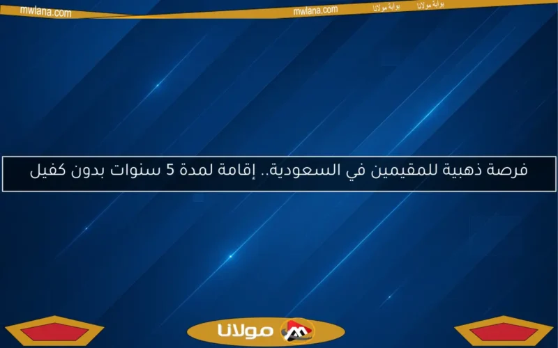 فرصة ذهبية للمقيمين في السعودية.. إقامة لمدة 5 سنوات بدون كفيل