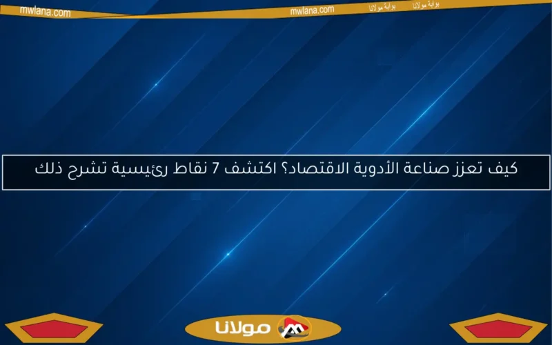 كيف تعزز صناعة الأدوية الاقتصاد؟ اكتشف 7 نقاط رئيسية تشرح ذلك