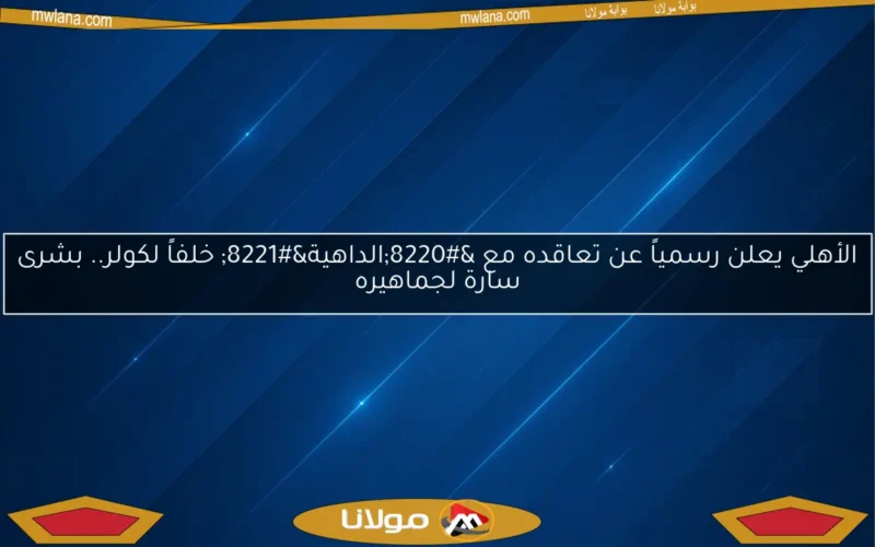 الأهلي يعلن رسمياً عن تعاقده مع “الداهية” خلفاً لكولر.. بشرى سارة لجماهيره