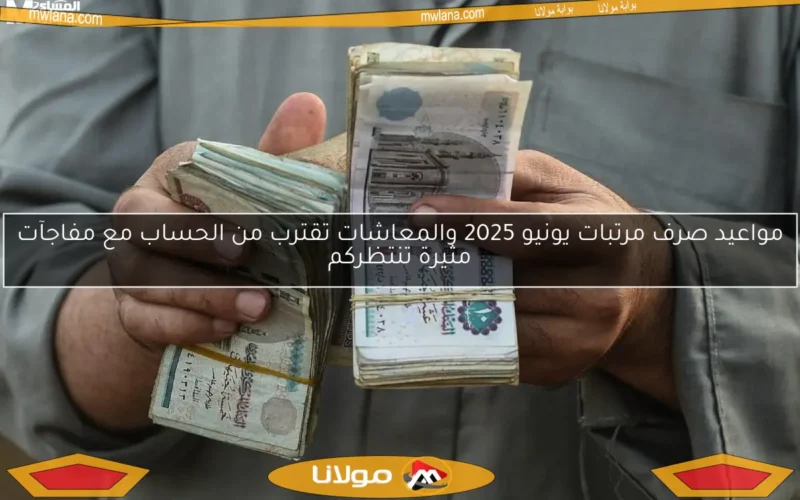 مواعيد صرف مرتبات يونيو 2025 والمعاشات تقترب من الحساب مع مفاجآت مثيرة تنتظركم