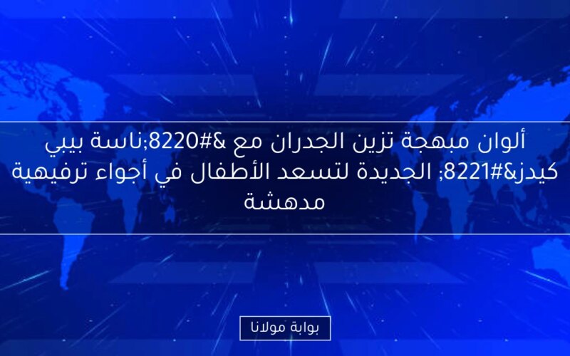 ألوان مبهجة تزين الجدران مع “ناسة بيبي كيدز” الجديدة لتسعد الأطفال في أجواء ترفيهية مدهشة
