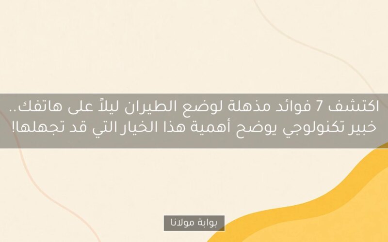 اكتشف 7 فوائد مذهلة لوضع الطيران ليلاً على هاتفك.. خبير تكنولوجي يوضح أهمية هذا الخيار التي قد تجهلها!