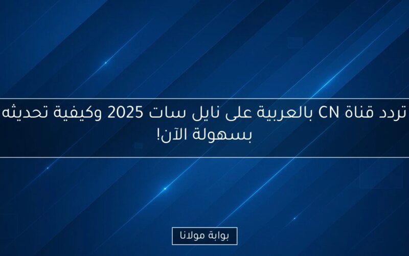 تردد قناة CN بالعربية على نايل سات 2025 وكيفية تحديثه بسهولة الآن!