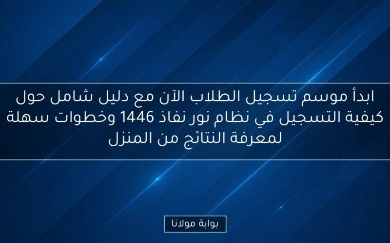 ابدأ موسم تسجيل الطلاب الآن مع دليل شامل حول كيفية التسجيل في نظام نور نفاذ 1446 وخطوات سهلة لمعرفة النتائج من المنزل