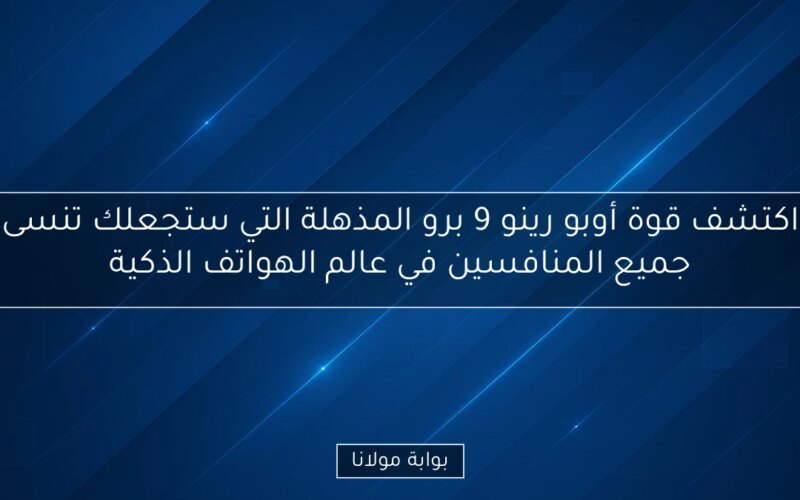 اكتشف قوة أوبو رينو 9 برو المذهلة التي ستجعلك تنسى جميع المنافسين في عالم الهواتف الذكية