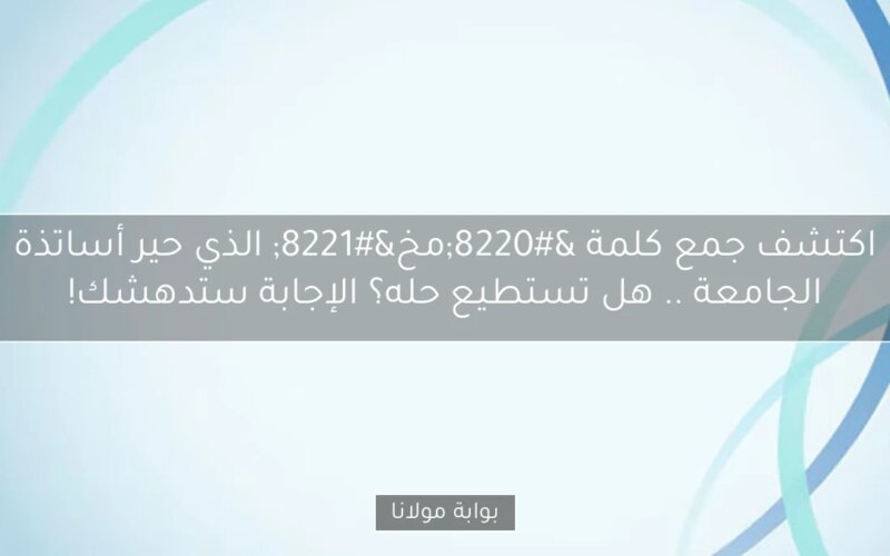 اكتشف جمع كلمة “مخ” الذي حير أساتذة الجامعة .. هل تستطيع حله؟ الإجابة ستدهشك!