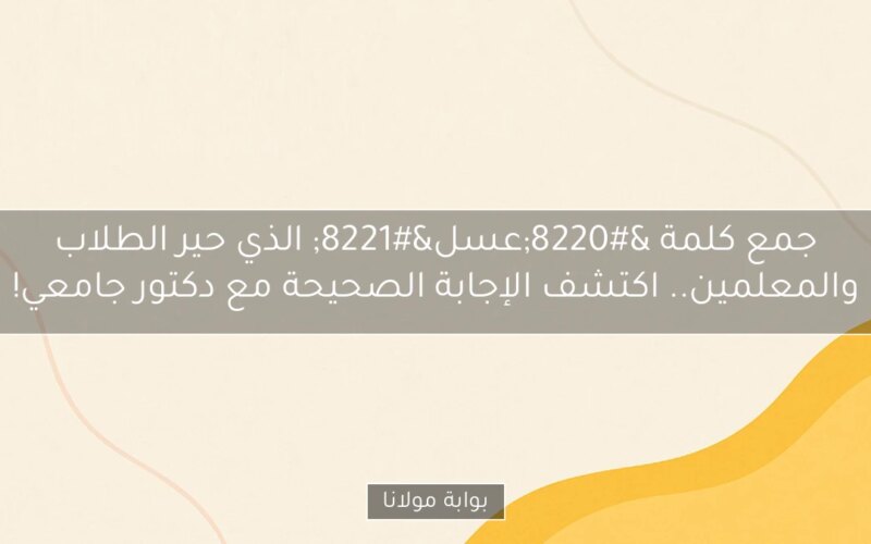 جمع كلمة “عسل” الذي حير الطلاب والمعلمين.. اكتشف الإجابة الصحيحة مع دكتور جامعي!