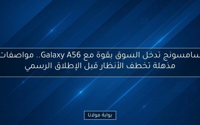 سامسونج تدخل السوق بقوة مع Galaxy A56.. مواصفات مذهلة تخطف الأنظار قبل الإطلاق الرسمي