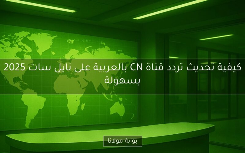 كيفية تحديث تردد قناة CN بالعربية على نايل سات 2025 بسهولة