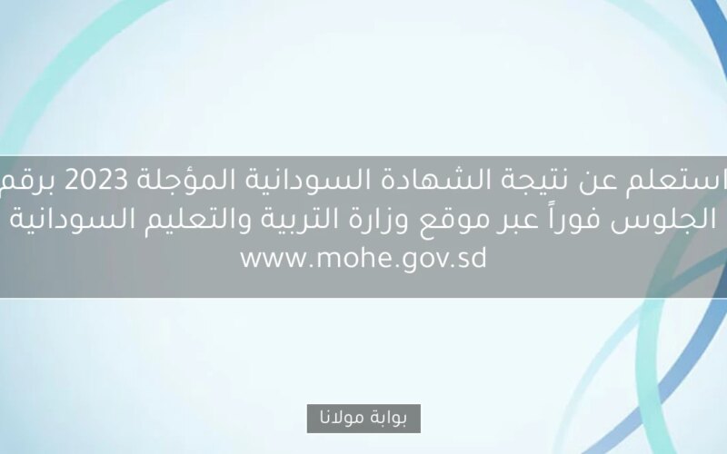 استعلم عن نتيجة الشهادة السودانية المؤجلة 2023 برقم الجلوس فوراً عبر موقع وزارة التربية والتعليم السودانية www.mohe.gov.sd