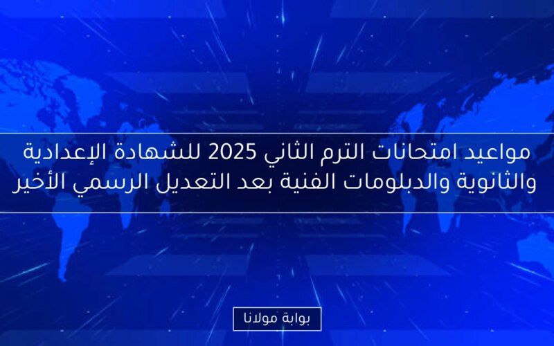 مواعيد امتحانات الترم الثاني 2025 للشهادة الإعدادية والثانوية والدبلومات الفنية بعد التعديل الرسمي الأخير