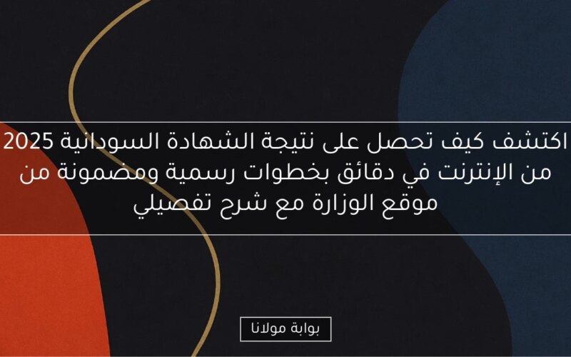 اكتشف كيف تحصل على نتيجة الشهادة السودانية 2025 من الإنترنت في دقائق بخطوات رسمية ومضمونة من موقع الوزارة مع شرح تفصيلي