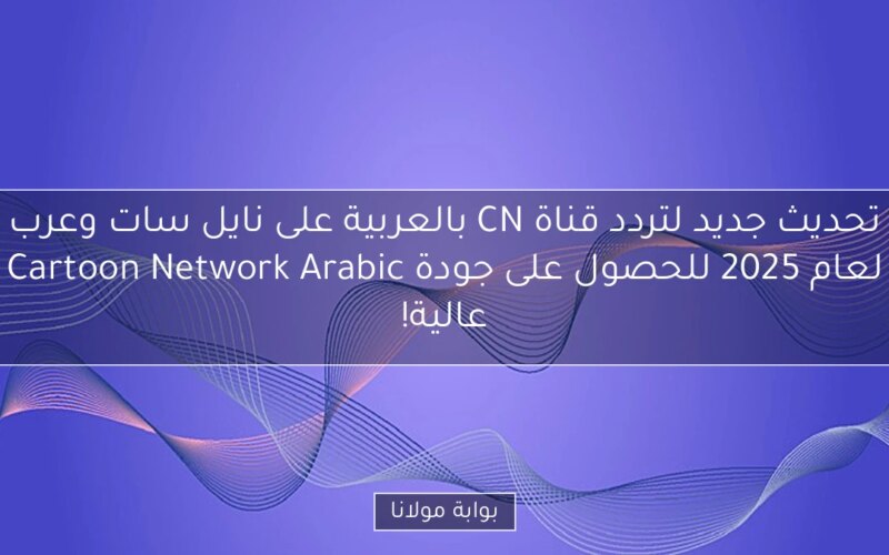 تحديث جديد لتردد قناة CN بالعربية على نايل سات وعرب Cartoon Network Arabic لعام 2025 للحصول على جودة عالية!