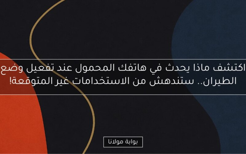 اكتشف ماذا يحدث في هاتفك المحمول عند تفعيل وضع الطيران.. ستندهش من الاستخدامات غير المتوقعة!