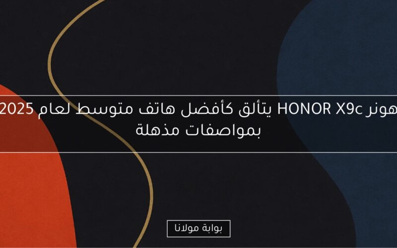 هونر HONOR X9c يتألق كأفضل هاتف متوسط لعام 2025 بمواصفات مذهلة