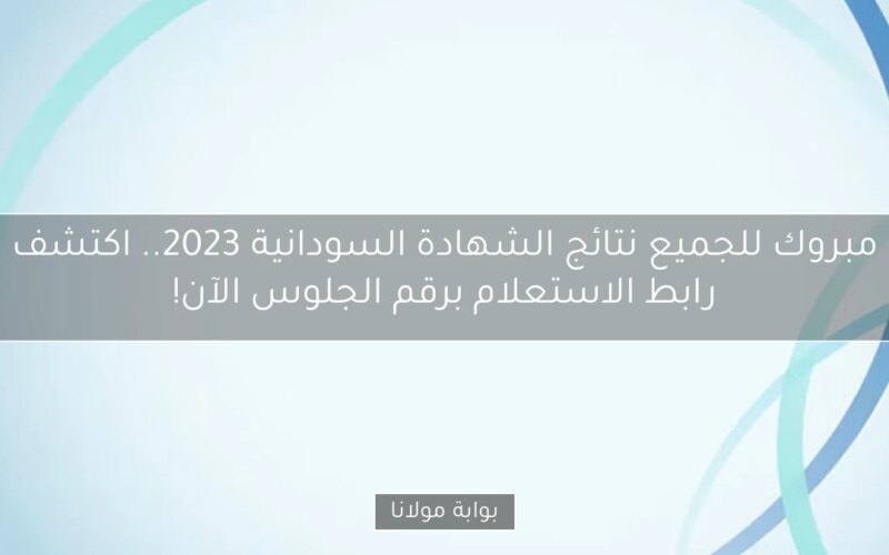 مبروك للجميع نتائج الشهادة السودانية 2023.. اكتشف رابط الاستعلام برقم الجلوس الآن!