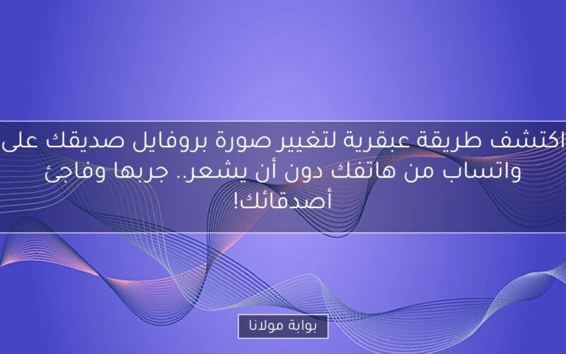 اكتشف طريقة عبقرية لتغيير صورة بروفايل صديقك على واتساب من هاتفك دون أن يشعر.. جربها وفاجئ أصدقائك!