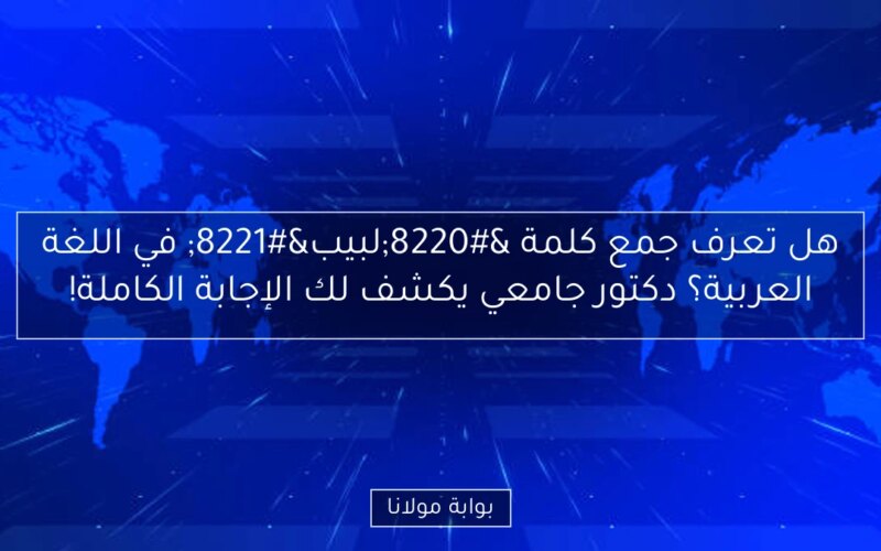 هل تعرف جمع كلمة “لبيب” في اللغة العربية؟ دكتور جامعي يكشف لك الإجابة الكاملة!
