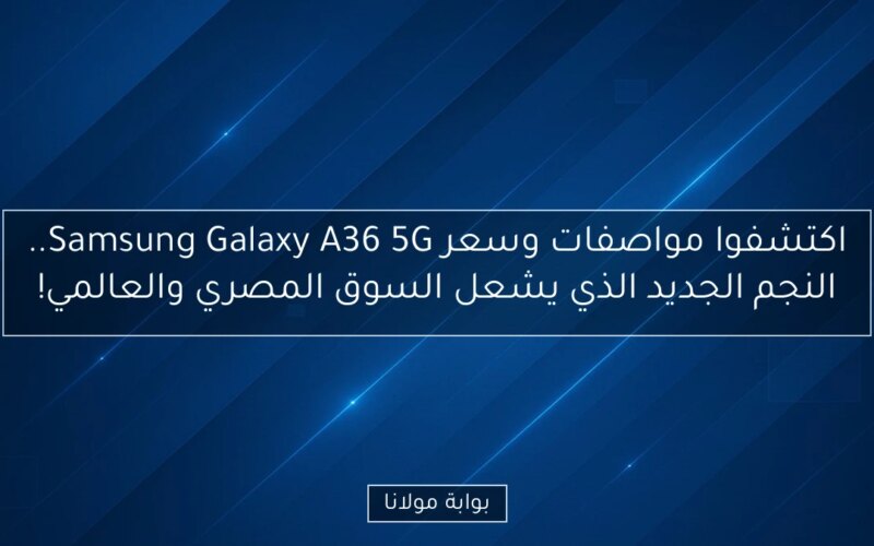 اكتشفوا مواصفات وسعر Samsung Galaxy A36 5G.. النجم الجديد الذي يشعل السوق المصري والعالمي!