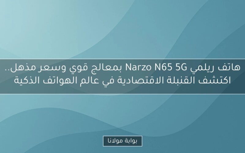 هاتف ريلمي Narzo N65 5G بمعالج قوي وسعر مذهل.. اكتشف القنبلة الاقتصادية في عالم الهواتف الذكية