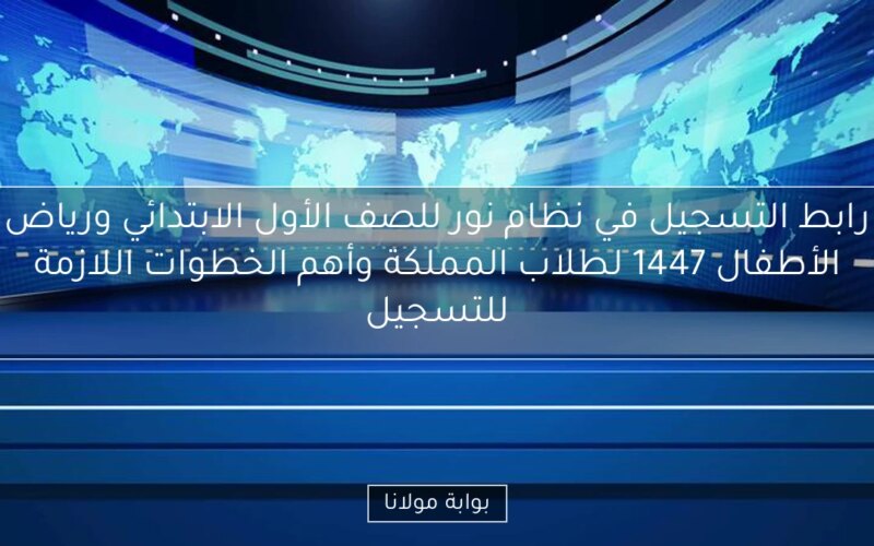 رابط التسجيل في نظام نور للصف الأول الابتدائي ورياض الأطفال 1447 لطلاب المملكة وأهم الخطوات اللازمة للتسجيل
