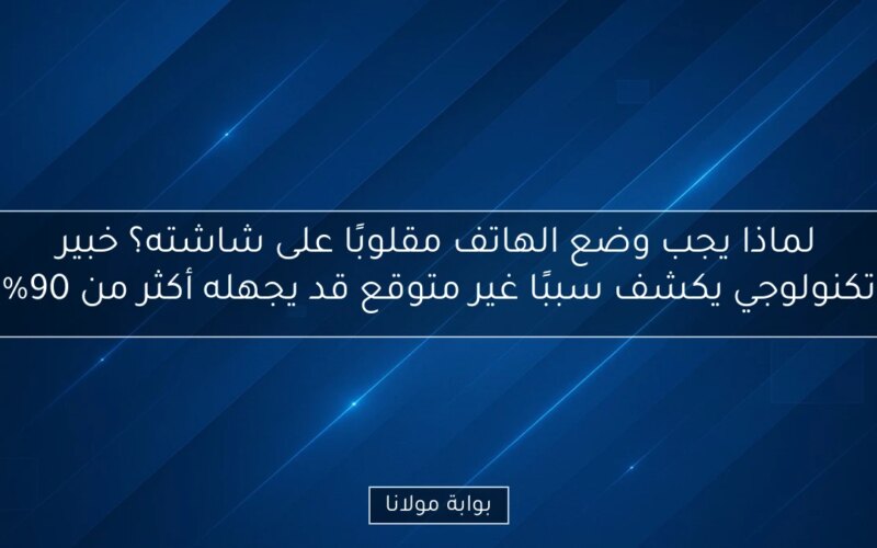 لماذا يجب وضع الهاتف مقلوبًا على شاشته؟ خبير تكنولوجي يكشف سببًا غير متوقع قد يجهله أكثر من 90%