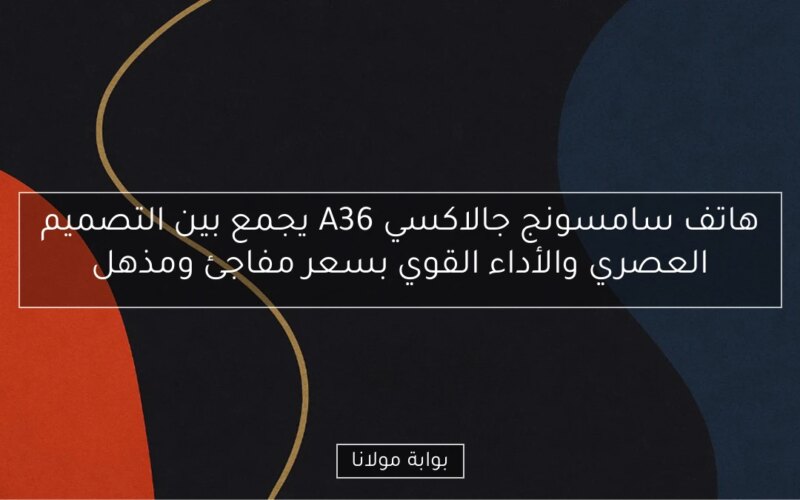 هاتف سامسونج جالاكسي A36 يجمع بين التصميم العصري والأداء القوي بسعر مفاجئ ومذهل