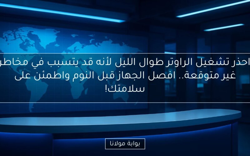 احذر تشغيل الراوتر طوال الليل لأنه قد يتسبب في مخاطر غير متوقعة.. افصل الجهاز قبل النوم واطمئن على سلامتك!
