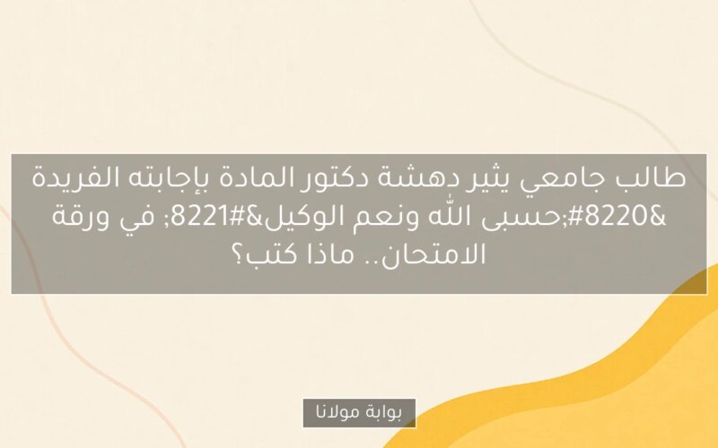 طالب جامعي يثير دهشة دكتور المادة بإجابته الفريدة “حسبى الله ونعم الوكيل” في ورقة الامتحان.. ماذا كتب؟