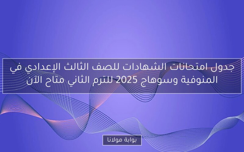 جدول امتحانات الشهادات للصف الثالث الإعدادي في المنوفية وسوهاج 2025 للترم الثاني متاح الآن