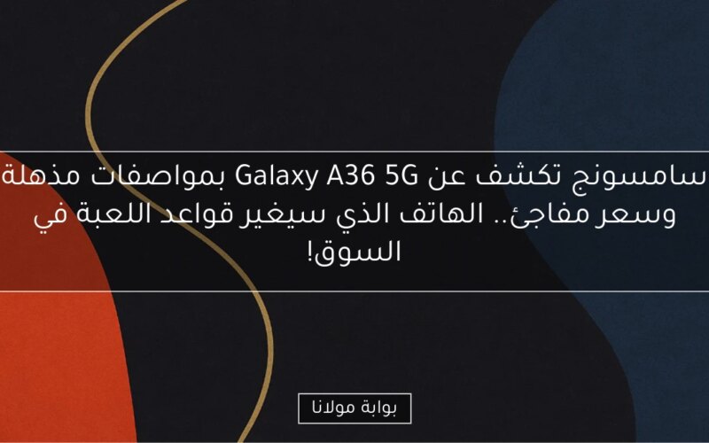 سامسونج تكشف عن Galaxy A36 5G بمواصفات مذهلة وسعر مفاجئ.. الهاتف الذي سيغير قواعد اللعبة في السوق!
