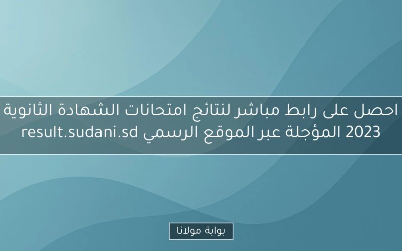 احصل على رابط مباشر لنتائج امتحانات الشهادة الثانوية 2023 المؤجلة عبر الموقع الرسمي result.sudani.sd