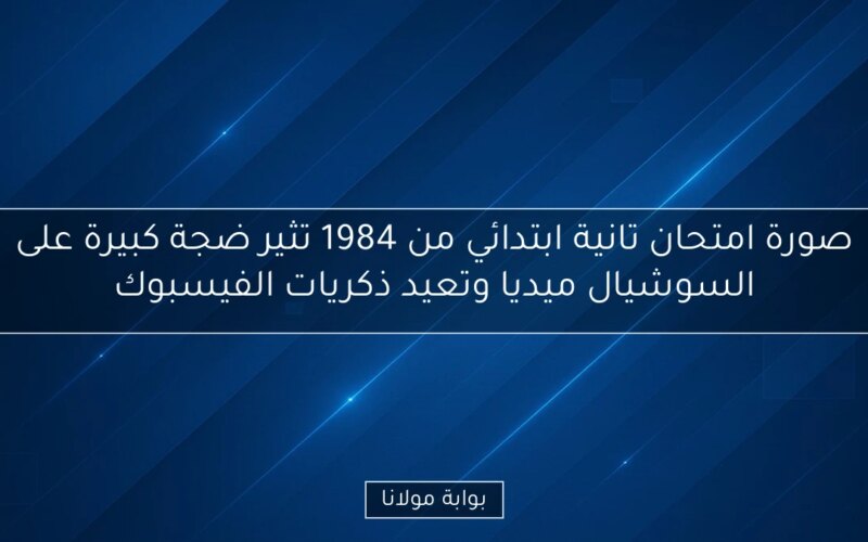 صورة امتحان تانية ابتدائي من 1984 تثير ضجة كبيرة على السوشيال ميديا وتعيد ذكريات الفيسبوك