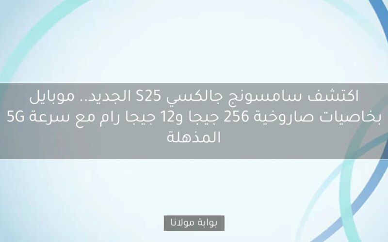 اكتشف سامسونج جالكسي S25 الجديد.. موبايل بخاصيات صاروخية 256 جيجا و12 جيجا رام مع سرعة 5G المذهلة