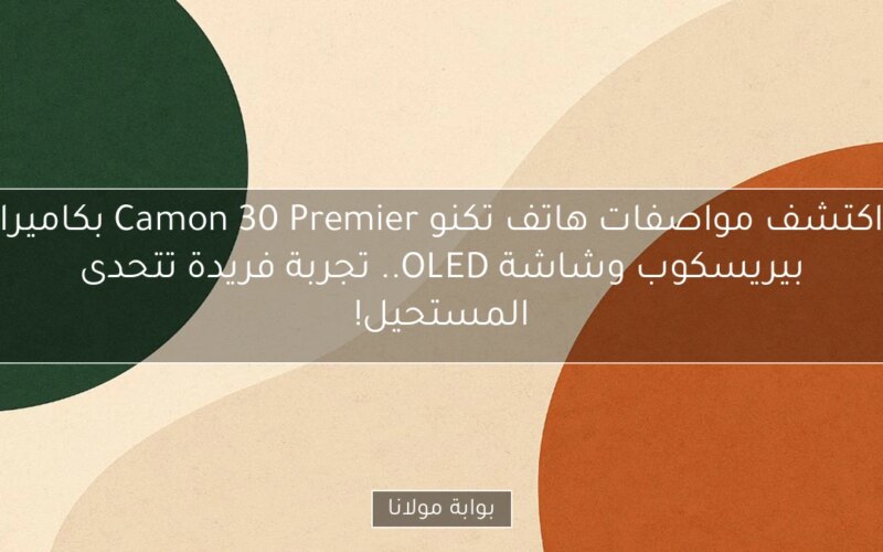 اكتشف مواصفات هاتف تكنو Camon 30 Premier بكاميرا بيريسكوب وشاشة OLED.. تجربة فريدة تتحدى المستحيل!
