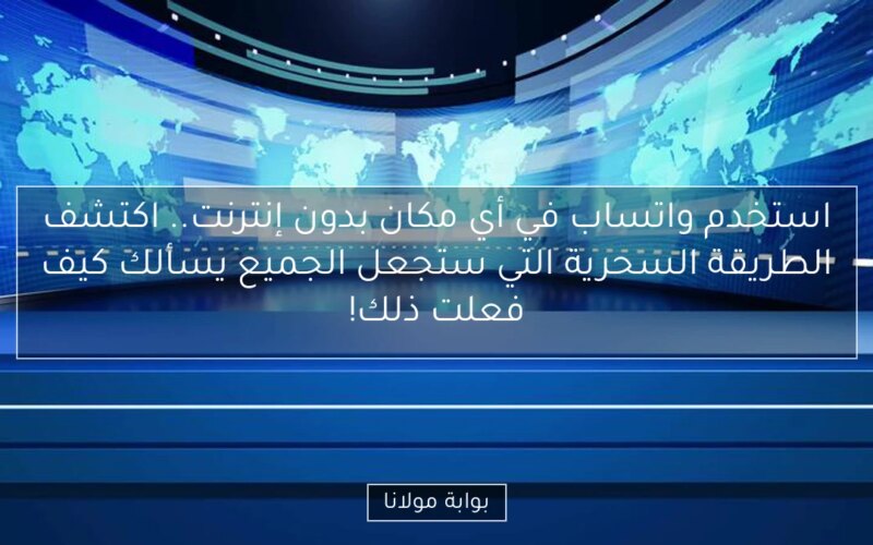 استخدم واتساب في أي مكان بدون إنترنت.. اكتشف الطريقة السحرية التي ستجعل الجميع يسألك كيف فعلت ذلك!