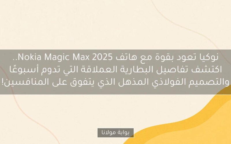 نوكيا تعود بقوة مع هاتف Nokia Magic Max 2025.. اكتشف تفاصيل البطارية العملاقة التي تدوم أسبوعًا والتصميم الفولاذي المذهل الذي يتفوق على المنافسين!