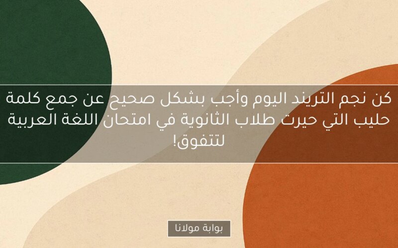كن نجم التريند اليوم وأجب بشكل صحيح عن جمع كلمة حليب التي حيرت طلاب الثانوية في امتحان اللغة العربية لتتفوق!