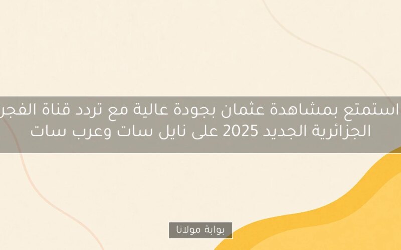 استمتع بمشاهدة عثمان بجودة عالية مع تردد قناة الفجر الجزائرية الجديد 2025 على نايل سات وعرب سات