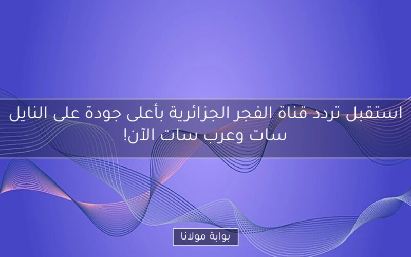استقبل تردد قناة الفجر الجزائرية بأعلى جودة على النايل سات وعرب سات الآن!