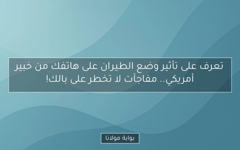 تعرف على تأثير وضع الطيران على هاتفك من خبير أمريكي.. مفاجآت لا تخطر على بالك!
