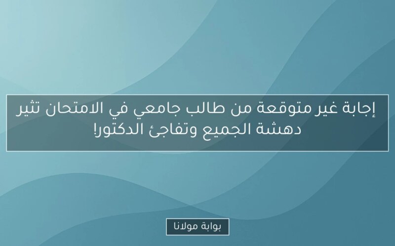 إجابة غير متوقعة من طالب جامعي في الامتحان تثير دهشة الجميع وتفاجئ الدكتور!