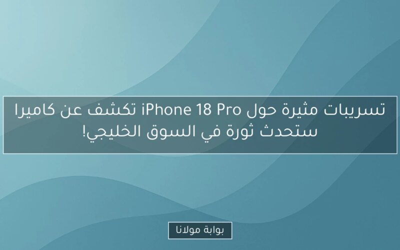 تسريبات مثيرة حول iPhone 18 Pro تكشف عن كاميرا ستحدث ثورة في السوق الخليجي!