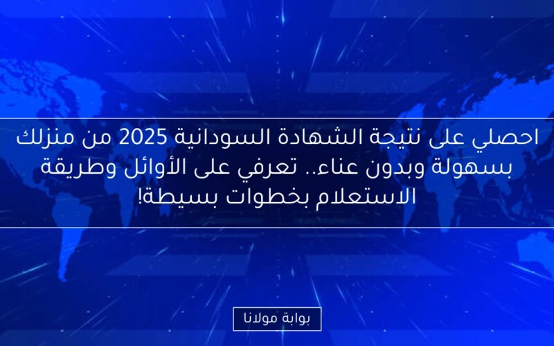 احصلي على نتيجة الشهادة السودانية 2025 من منزلك بسهولة وبدون عناء.. تعرفي على الأوائل وطريقة الاستعلام بخطوات بسيطة!