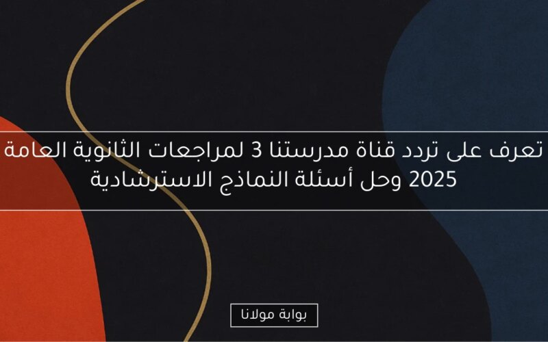 تعرف على تردد قناة مدرستنا 3 لمراجعات الثانوية العامة 2025 وحل أسئلة النماذج الاسترشادية