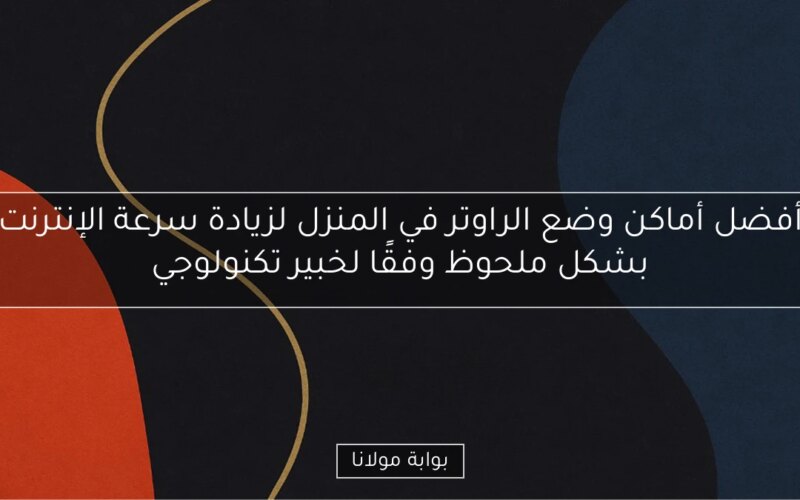 أفضل أماكن وضع الراوتر في المنزل لزيادة سرعة الإنترنت بشكل ملحوظ وفقًا لخبير تكنولوجي