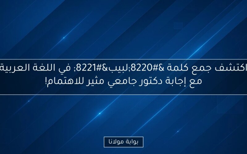 اكتشف جمع كلمة “لبيب” في اللغة العربية مع إجابة دكتور جامعي مثير للاهتمام!