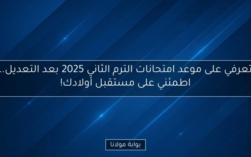 تعرفي على موعد امتحانات الترم الثاني 2025 بعد التعديل.. اطمئني على مستقبل أولادك!