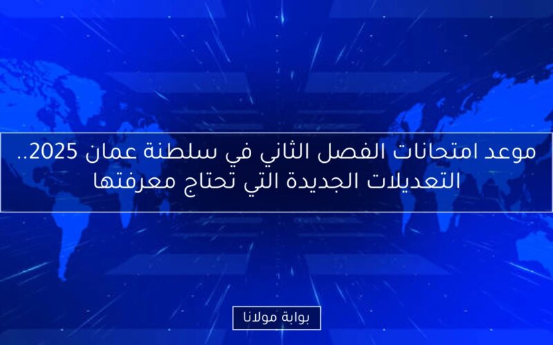 موعد امتحانات الفصل الثاني في سلطنة عمان 2025.. التعديلات الجديدة التي تحتاج معرفتها
